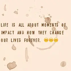 Life is all about moments of impact and how they change our lives forever.