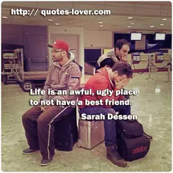 Life is an awful, ugly place to not have a best friend.