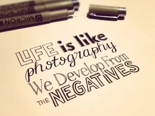 Life is like photography, we develop from the negatives.
