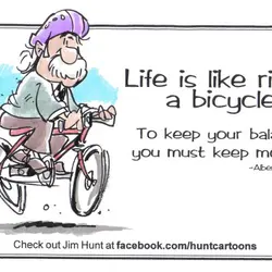 Life is like riding a bicycle. To keep your balance you must keep moving.