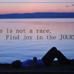 Life is not a race. Find joy in the Journey.