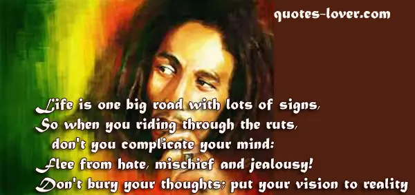 Life is one big road with lots of signs, So when you riding through the ruts, don't you complicate your mind: Flee from hate, mischief and jealousy! Don't bury your thoughts; put your vision to reality.