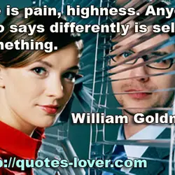 Life is pain, highness. Anyone who says differently is selling something.