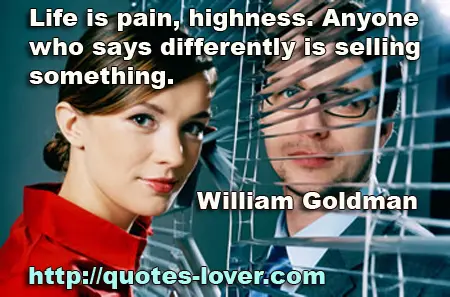 Life is pain, highness. Anyone who says differently is selling something.
