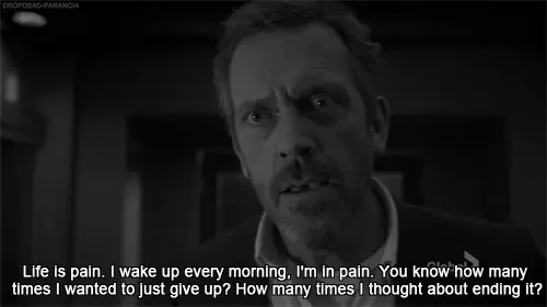 Life is pain. I wake up every morning, I'm in pain. You know how many times I wanted to just give up? How many times I thought about ending it?