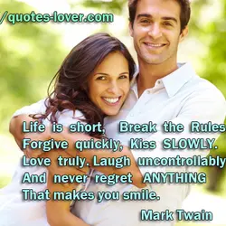Life is short, Break the Rules. Forgive quickly, Kiss SLOWLY. Love truly. Laugh uncontrollably And...