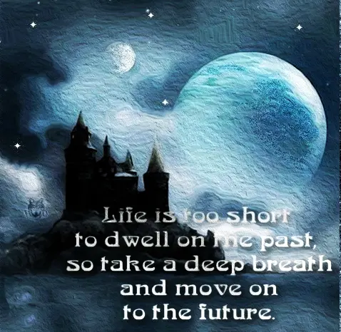 Life is too short to dwell on the past, so take a deep breath and move on to the future