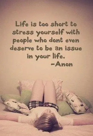 Life is too short to stress yourself with people who don't even deserve to be an issue in your life