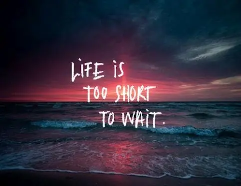 Life is too short to wait