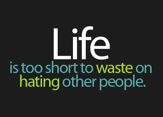Life is too short to waste on hating other people