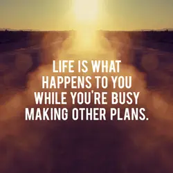 Life is what happens to you while you’re busy making other plans