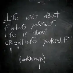 Life isn't about finding yourself, Life is about creating yourself