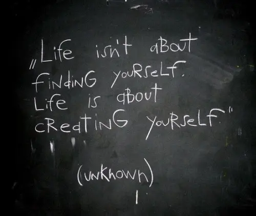 Life isn't about finding yourself, Life is about creating yourself