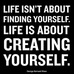 Life isn't about finding yourself. Life is about creating yourself
