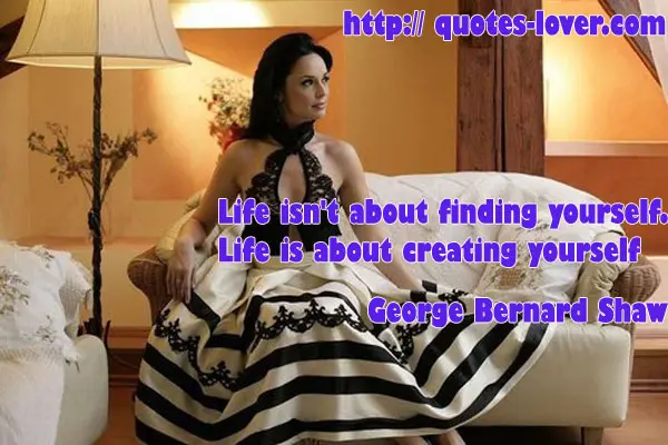 Life isn't about finding yourself. Life is about creating yourself