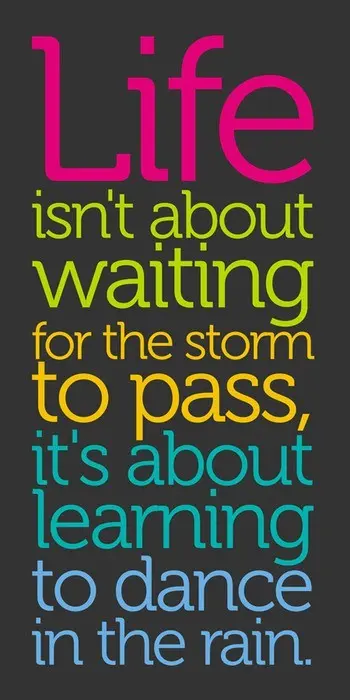 Life isn't about waiting for the storm to pass, it's about learning to dance in the rain