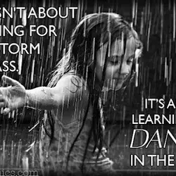 Life isn't about waiting for the storm to pass its about learning to dance in...