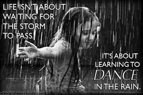 Life isn't about waiting for the storm to pass its about learning to dance in the rain