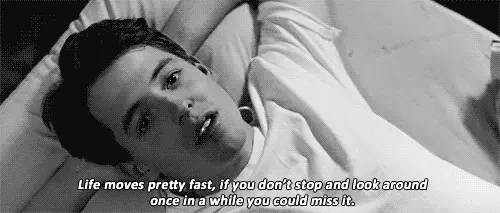 Life moves pretty fast, if you don't stop and look around once in a while you could miss it.