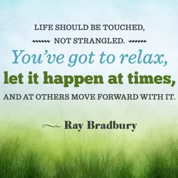 Life should be touched, not strangled. You've got to relax, let it happen at times...