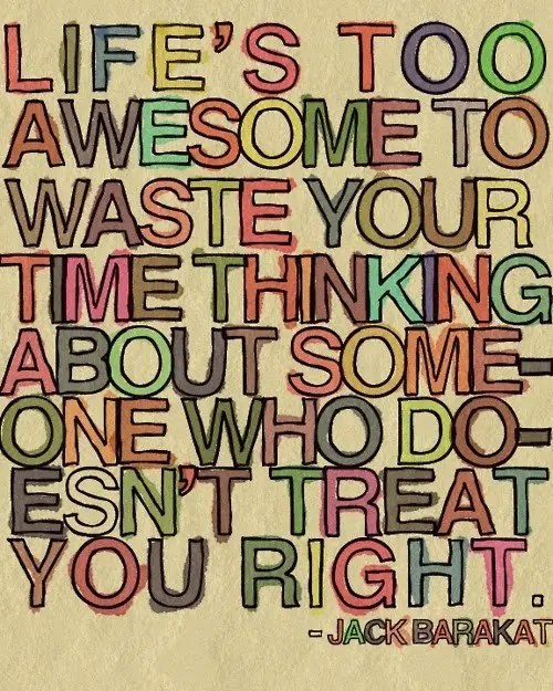 Life's too awesome to waste your time thinking about someone who doesn't treat you right
