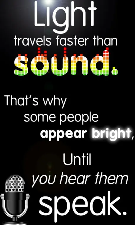 Light travels faster than sound. That's why some people appear bright, Until you hear them speak