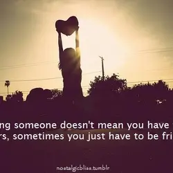 Liking someone doesn't mean you have to be lovers, sometimes you just have to be...