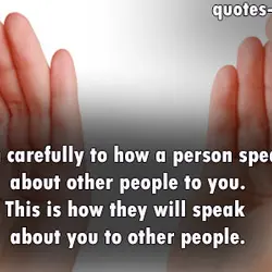Listen carefully to how a person speaks about other people to you.This is how they...