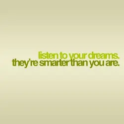Listen to your dreams they're smarter than you are