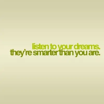 Listen to your dreams they're smarter than you are