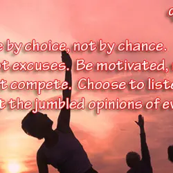 Live by choice, not by chance. Make changes, not excuses. Be motivated, not manipulated. Work...