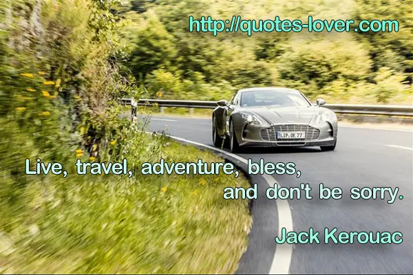 Live, travel, adventure, bless, and don't be sorry.