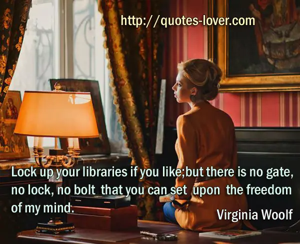 Lock up your libraries if you like; but there is no gate, no lock, no bolt that you can set upon the freedom of my mind.