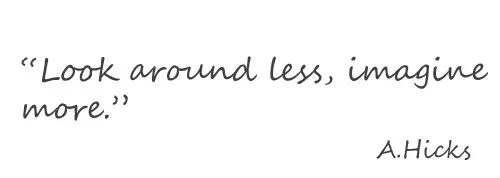 Look around less, imagine more.