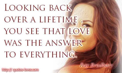 Looking back over a lifetime, you see that love was the answer to everything