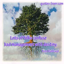 Lots of folks confuse bad management with destiny.