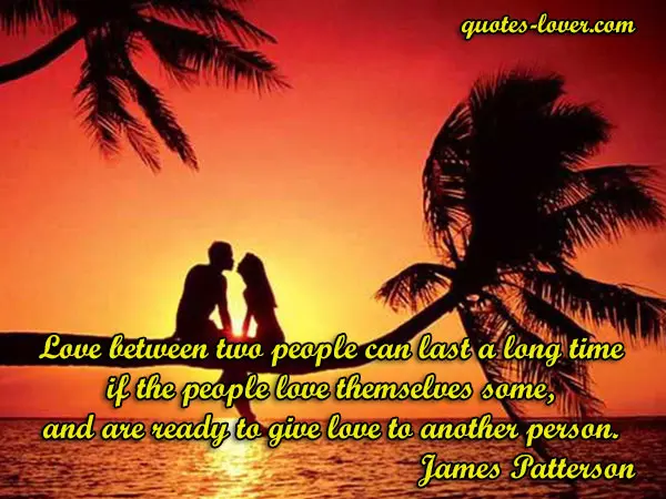 Love between two people can last a long time if the people love themselves some, and are ready to give love to another person.