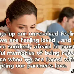 Love brings up our unresolved feelings . One day we are feeling loved , and...