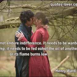 Love cannot endure indifference. It needs to be wanted. Like a lamp, it needs to...