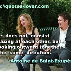 Love does not consist of gazing at each other, but in looking outward together in...