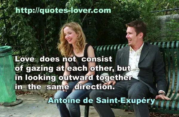 Love does not consist of gazing at each other, but in looking outward together in the same direction.