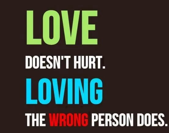 Love doesn't hurt. Loving the wrong person does