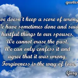 Love doesn't keep a score of wrongs. We have sometimes done and said hurtful things...