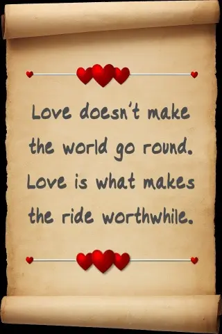 Love doesn't make the world go round. Love is what makes the ride worthwhile.
