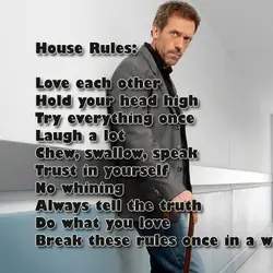 House Rules: Love each other Hold your head high Try everything once Laugh a lot...