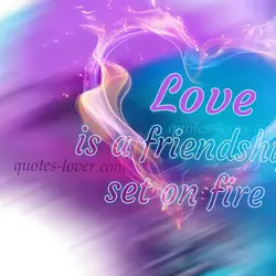 Love is a friendship set on fire