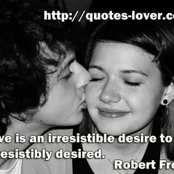 Love is an irresistible desire to be irresistibly desired.