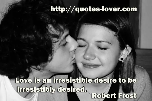 Love is an irresistible desire to be irresistibly desired.