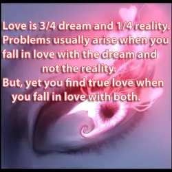 Love is 3/4 dream and 1/4 reality. Problems usually arise when you fall in love...