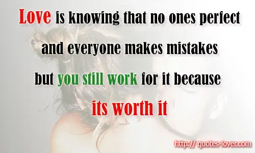 Love is knowing that no ones perfect and everyone makes mistakes but you still work for it because its worth it